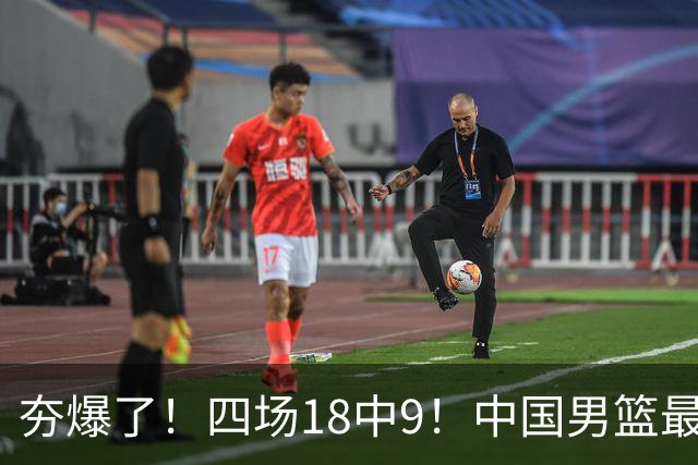 夯爆了！四场18中9！中国男篮最准侧翼球员